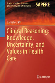 Title: Clinical Reasoning: Knowledge, Uncertainty, and Values in Health Care, Author: Daniele Chiffi