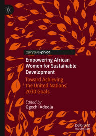 Title: Empowering African Women for Sustainable Development: Toward Achieving the United Nations' 2030 Goals, Author: Ogechi Adeola