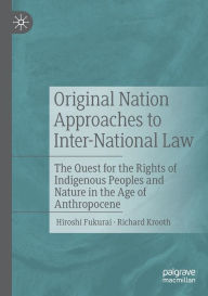 Title: Original Nation Approaches to Inter-National Law: The Quest for the Rights of Indigenous Peoples and Nature in the Age of Anthropocene, Author: Hiroshi Fukurai