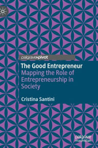 Title: The Good Entrepreneur: Mapping the Role of Entrepreneurship in Society, Author: Cristina Santini