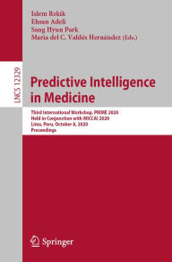 Title: Predictive Intelligence in Medicine: Third International Workshop, PRIME 2020, Held in Conjunction with MICCAI 2020, Lima, Peru, October 8, 2020, Proceedings, Author: Islem Rekik