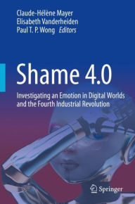 Title: Shame 4.0: Investigating an Emotion in Digital Worlds and the Fourth Industrial Revolution, Author: Claude-Hélène Mayer