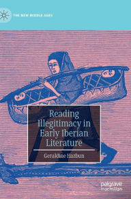 Title: Reading Illegitimacy in Early Iberian Literature, Author: Geraldine Hazbun