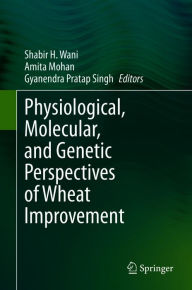 Title: Physiological, Molecular, and Genetic Perspectives of Wheat Improvement, Author: Shabir H Wani