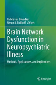 Title: Brain Network Dysfunction in Neuropsychiatric Illness: Methods, Applications, and Implications, Author: Vaibhav A. Diwadkar