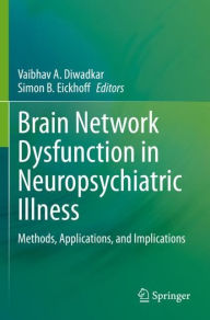 Title: Brain Network Dysfunction in Neuropsychiatric Illness: Methods, Applications, and Implications, Author: Vaibhav A. Diwadkar