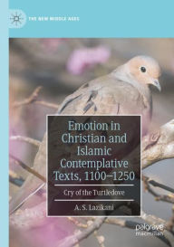 Title: Emotion in Christian and Islamic Contemplative Texts, 1100-1250: Cry of the Turtledove, Author: A. S. Lazikani