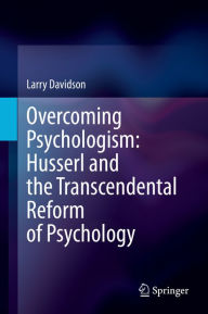 Title: Overcoming Psychologism: Husserl and the Transcendental Reform of Psychology, Author: Larry Davidson