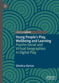 Title: Young People's Play, Wellbeing and Learning: Psycho-Social and Virtual Geographies in Digital Play, Author: Dimitra Hartas