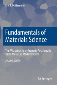 Title: Fundamentals of Materials Science: The Microstructure-Property Relationship Using Metals as Model Systems, Author: Eric J. Mittemeijer
