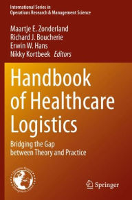 Title: Handbook of Healthcare Logistics: Bridging the Gap between Theory and Practice, Author: Maartje E. Zonderland