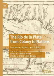 Title: The Rio de la Plata from Colony to Nations: Commerce, Society, and Politics, Author: Fabrício Prado