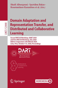 Title: Domain Adaptation and Representation Transfer, and Distributed and Collaborative Learning: Second MICCAI Workshop, DART 2020, and First MICCAI Workshop, DCL 2020, Held in Conjunction with MICCAI 2020, Lima, Peru, October 4-8, 2020, Proceedings, Author: Shadi Albarqouni