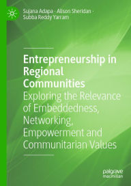 Title: Entrepreneurship in Regional Communities: Exploring the Relevance of Embeddedness, Networking, Empowerment and Communitarian Values, Author: Sujana Adapa