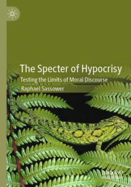 Title: The Specter of Hypocrisy: Testing the Limits of Moral Discourse, Author: Raphael Sassower