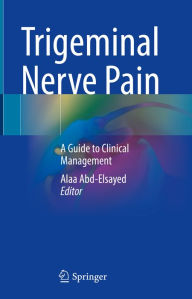 Title: Trigeminal Nerve Pain: A Guide to Clinical Management, Author: Alaa Abd-Elsayed