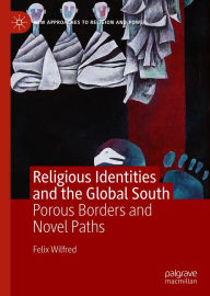 Title: Religious Identities and the Global South: Porous Borders and Novel Paths, Author: Felix Wilfred