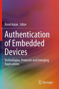 Title: Authentication of Embedded Devices: Technologies, Protocols and Emerging Applications, Author: Basel Halak