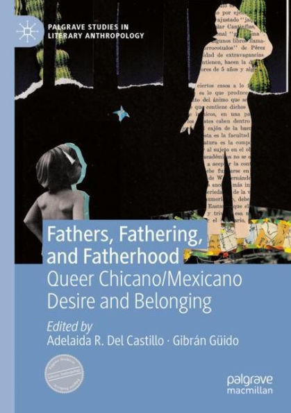 Fathers, Fathering, and Fatherhood: Queer Chicano/Mexicano Desire Belonging