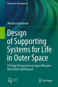 Title: Design of Supporting Systems for Life in Outer Space: A Design Perspective on Space Missions Near Earth and Beyond, Author: Annalisa Dominoni