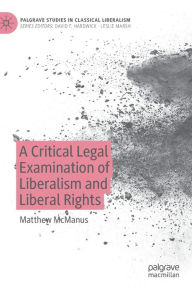 Title: A Critical Legal Examination of Liberalism and Liberal Rights, Author: Matthew McManus