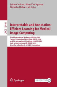 Title: Interpretable and Annotation-Efficient Learning for Medical Image Computing: Third International Workshop, iMIMIC 2020, Second International Workshop, MIL3ID 2020, and 5th International Workshop, LABELS 2020, Held in Conjunction with MICCAI 2020, Lima, Pe, Author: Jaime Cardoso