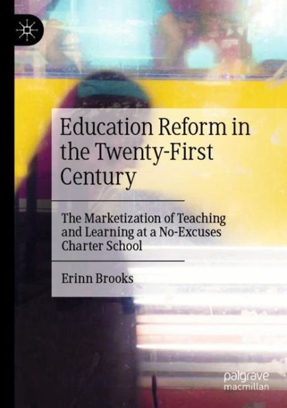Education Reform The Twenty-First Century: Marketization of Teaching and Learning at a No-Excuses Charter School