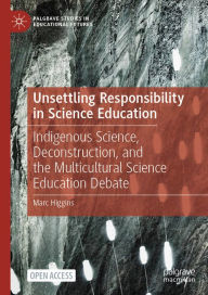 Title: Unsettling Responsibility in Science Education: Indigenous Science, Deconstruction, and the Multicultural Science Education Debate, Author: Marc Higgins