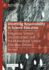 Title: Unsettling Responsibility in Science Education: Indigenous Science, Deconstruction, and the Multicultural Science Education Debate, Author: Marc Higgins