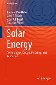 Title: Solar Energy: Technologies, Design, Modeling, and Economics, Author: Ibrahim Moukhtar