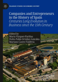 Title: Companies and Entrepreneurs in the History of Spain: Centuries Long Evolution in Business since the 15th century, Author: María Vázquez-Fariñas