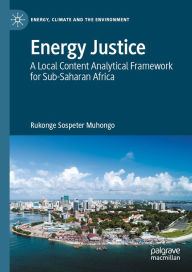 Title: Energy Justice: A Local Content Analytical Framework for Sub-Saharan Africa, Author: Rukonge Sospeter Muhongo