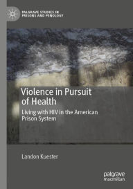 Title: Violence in Pursuit of Health: Living with HIV in the American Prison System, Author: Landon Kuester