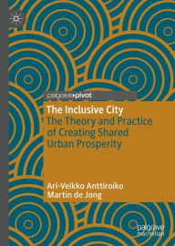 Title: The Inclusive City: The Theory and Practice of Creating Shared Urban Prosperity, Author: Ari-Veikko Anttiroiko