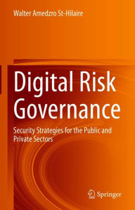 Title: Digital Risk Governance: Security Strategies for the Public and Private Sectors, Author: Walter Amedzro St-Hilaire