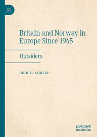 Title: Britain and Norway in Europe Since 1945: Outsiders, Author: Geir K. Almlid