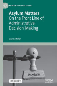 Title: Asylum Matters: On the Front Line of Administrative Decision-Making, Author: Laura Affolter