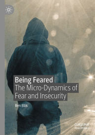 Title: Being Feared: The Micro-Dynamics of Fear and Insecurity, Author: Ben Ellis