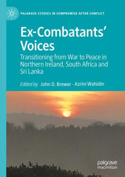 Ex-Combatants' Voices: Transitioning from War to Peace Northern Ireland, South Africa and Sri Lanka