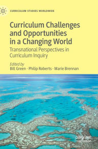 Title: Curriculum Challenges and Opportunities in a Changing World: Transnational Perspectives in Curriculum Inquiry, Author: Bill Green