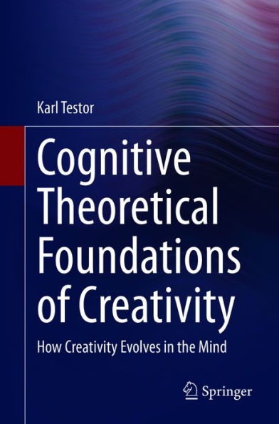 Cognitive Theoretical Foundations of Creativity: How Creativity Evolves in the Mind