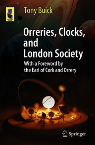Title: Orreries, Clocks, and London Society: The Evolution of Astronomical Instruments and Their Makers, Author: Tony Buick