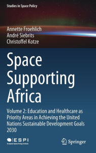 Title: Space Supporting Africa: Volume 2: Education and Healthcare as Priority Areas in Achieving the United Nations Sustainable Development Goals 2030, Author: Annette Froehlich