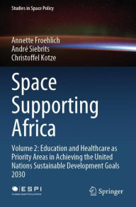 Title: Space Supporting Africa: Volume 2: Education and Healthcare as Priority Areas in Achieving the United Nations Sustainable Development Goals 2030, Author: Annette Froehlich