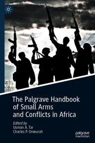 Title: The Palgrave Handbook of Small Arms and Conflicts in Africa, Author: Usman A. Tar