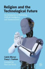 Religion and the Technological Future: An Introduction to Biohacking, Artificial Intelligence, and Transhumanism