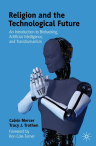 Title: Religion and the Technological Future: An Introduction to Biohacking, Artificial Intelligence, and Transhumanism, Author: Calvin Mercer