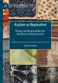 Title: Asylum as Reparation: Refuge and Responsibility for the Harms of Displacement, Author: James Souter