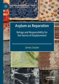 Title: Asylum as Reparation: Refuge and Responsibility for the Harms of Displacement, Author: James Souter