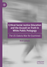 Title: Critical Social Justice Education and the Assault on Truth in White Public Pedagogy: The US-Dakota War Re-Examined, Author: Rick Lybeck